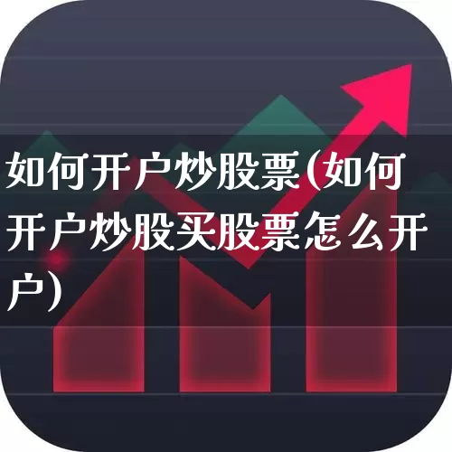 如何开户炒股票(如何开户炒股买股票怎么开户)_https://www.xzdzcjn.com_创业板_第1张