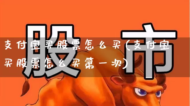 支付宝买股票怎么买(支付宝买股票怎么买第一次)_https://www.xzdzcjn.com_创业板_第1张
