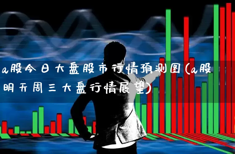 a股今日大盘股市行情预测图(a股明天周三大盘行情展望)_https://www.xzdzcjn.com_北交所_第1张