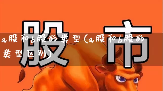 a股和b股的类型(a股和b股的类型区别)_https://www.xzdzcjn.com_深交所_第1张
