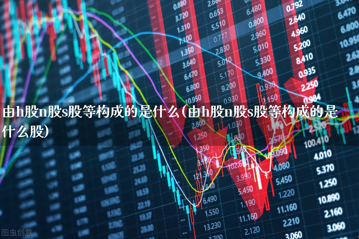由h股n股s股等构成的是什么(由h股n股s股等构成的是什么股)_https://www.xzdzcjn.com_北交所_第1张