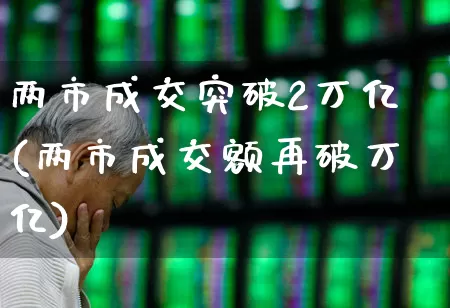 两市成交突破2万亿(两市成交额再破万亿)_https://www.xzdzcjn.com_上交所_第1张