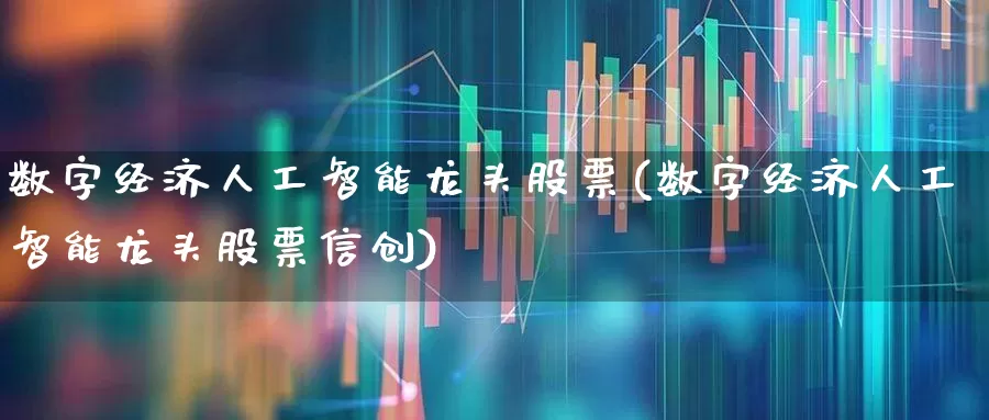 数字经济人工智能龙头股票(数字经济人工智能龙头股票信创)_https://www.xzdzcjn.com_上交所_第1张