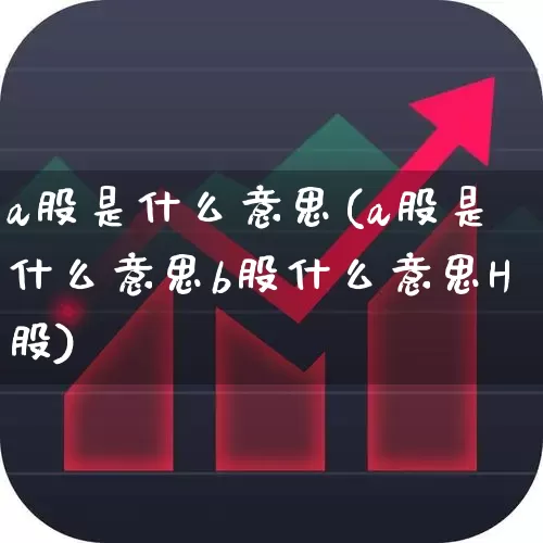 a股是什么意思(a股是什么意思b股什么意思H股)_https://www.xzdzcjn.com_北交所_第1张