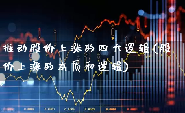 推动股价上涨的四大逻辑(股价上涨的本质和逻辑)_https://www.xzdzcjn.com_深交所_第1张