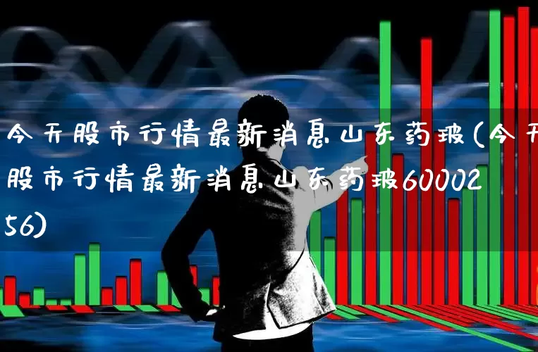 今天股市行情最新消息山东药玻(今天股市行情最新消息山东药玻6000256)_https://www.xzdzcjn.com_创业板_第1张