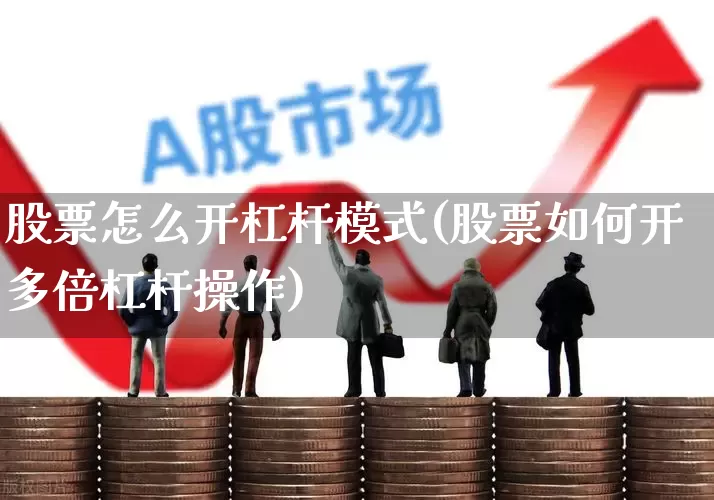股票怎么开杠杆模式(股票如何开多倍杠杆操作)_https://www.xzdzcjn.com_北交所_第1张