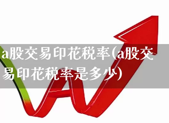a股交易印花税率(a股交易印花税率是多少)_https://www.xzdzcjn.com_创业板_第1张