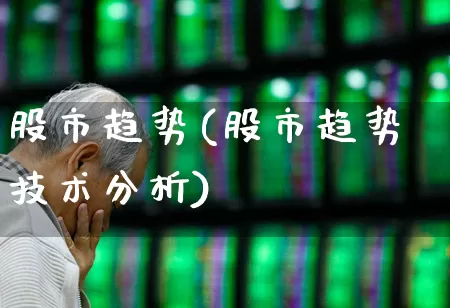 股市趋势(股市趋势技术分析)_https://www.xzdzcjn.com_深交所_第1张