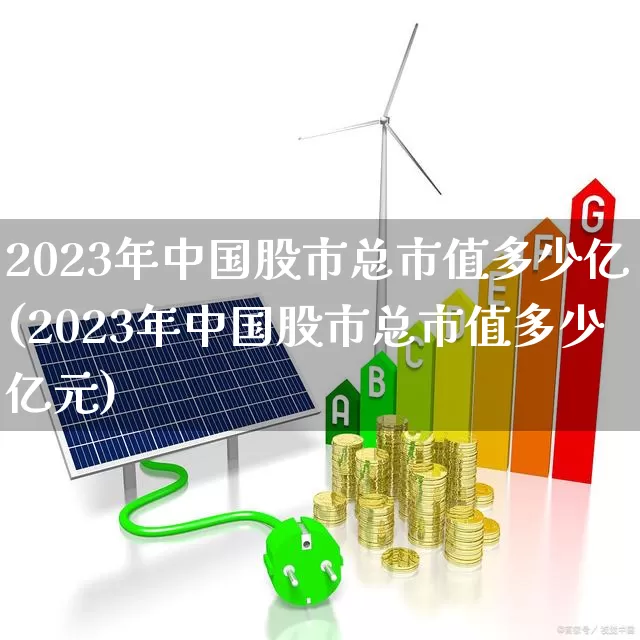 2023年中国股市总市值多少亿(2023年中国股市总市值多少亿元)_https://www.xzdzcjn.com_科创板_第1张