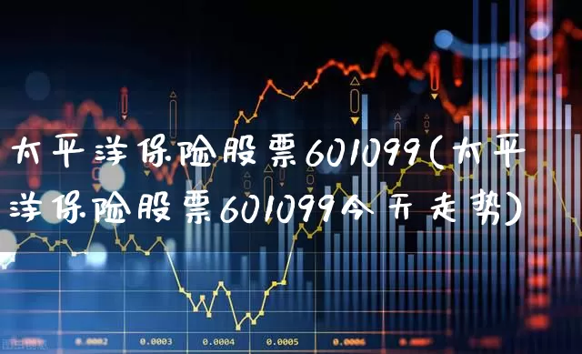 太平洋保险股票601099(太平洋保险股票601099今天走势)_https://www.xzdzcjn.com_创业板_第1张