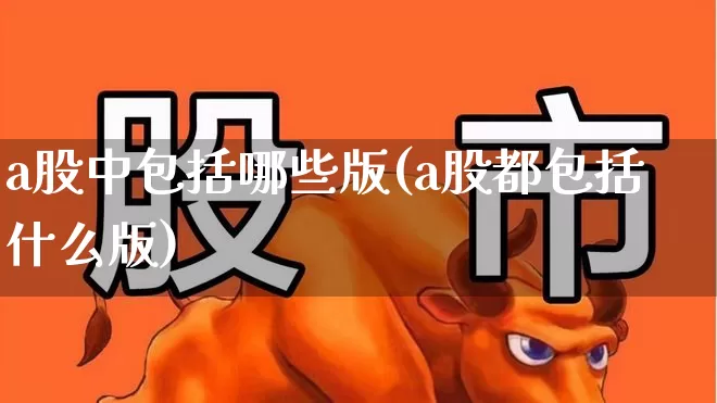 a股中包括哪些版(a股都包括什么版)_https://www.xzdzcjn.com_深交所_第1张