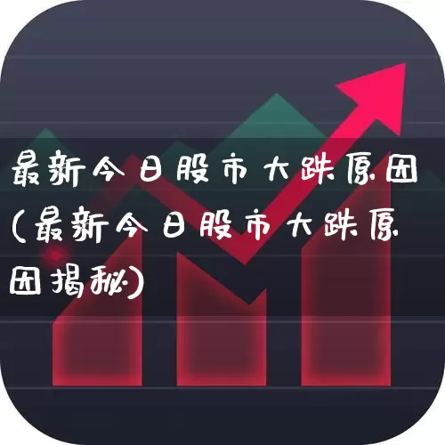 最新今日股市大跌原因(最新今日股市大跌原因揭秘)_https://www.xzdzcjn.com_创业板_第1张