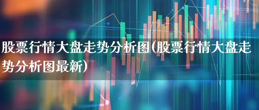 股票行情大盘走势分析图(股票行情大盘走势分析图最新)_https://www.xzdzcjn.com_上交所_第1张