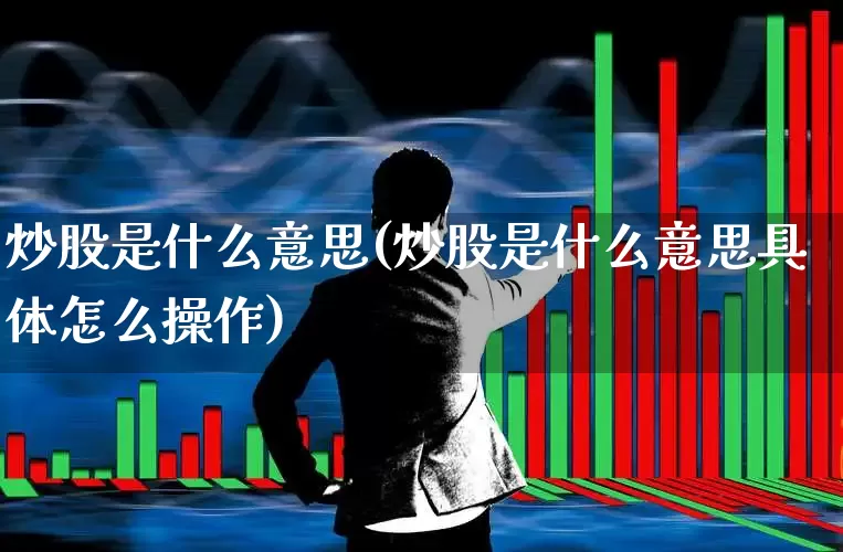 炒股是什么意思(炒股是什么意思具体怎么操作)_https://www.xzdzcjn.com_创业板_第1张
