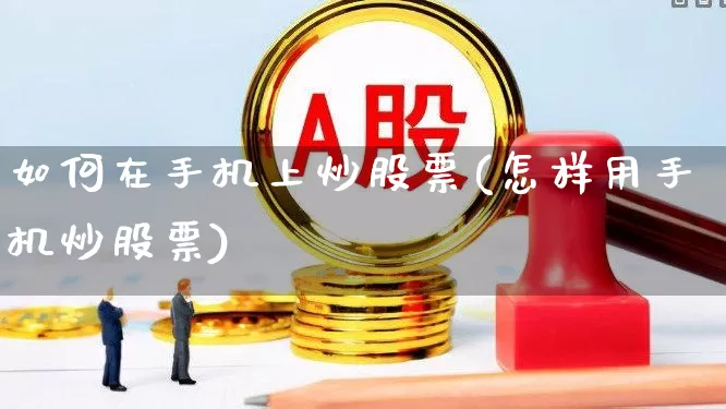 如何在手机上炒股票(怎样用手机炒股票)_https://www.xzdzcjn.com_上交所_第1张