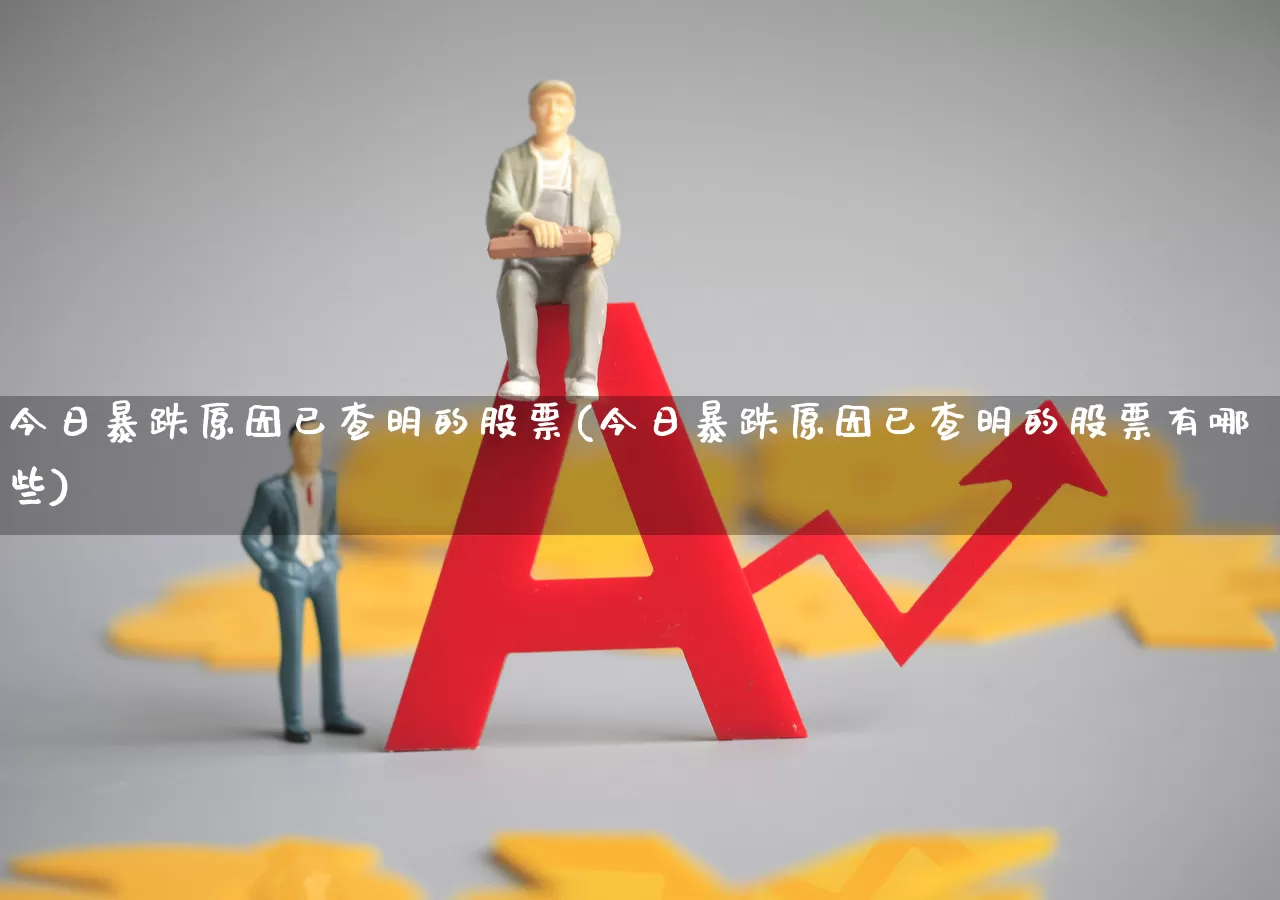 今日暴跌原因已查明的股票(今日暴跌原因已查明的股票有哪些)_https://www.xzdzcjn.com_上交所_第1张
