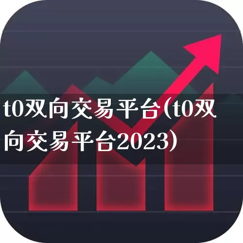 t0双向交易平台(t0双向交易平台2023)_https://www.xzdzcjn.com_北交所_第1张