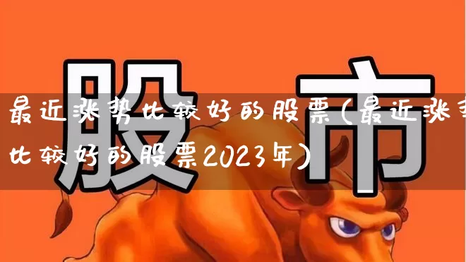最近涨势比较好的股票(最近涨势比较好的股票2023年)_https://www.xzdzcjn.com_北交所_第1张