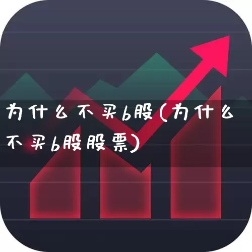 为什么不买b股(为什么不买b股股票)_https://www.xzdzcjn.com_创业板_第1张