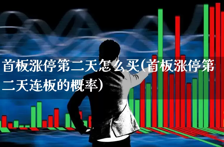 首板涨停第二天怎么买(首板涨停第二天连板的概率)_https://www.xzdzcjn.com_北交所_第1张