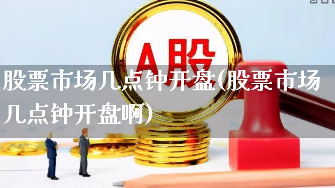 股票市场几点钟开盘(股票市场几点钟开盘啊)_https://www.xzdzcjn.com_科创板_第1张
