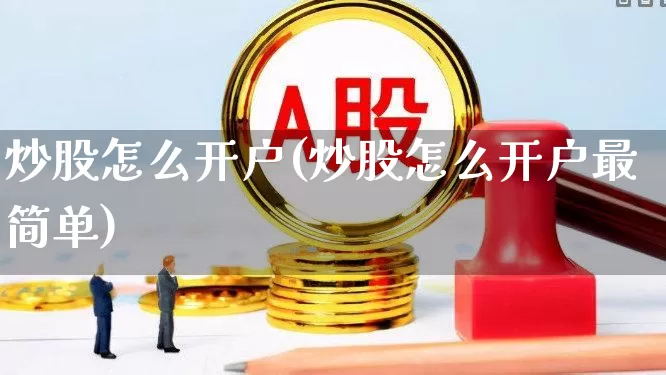 炒股怎么开户(炒股怎么开户最简单)_https://www.xzdzcjn.com_深交所_第1张