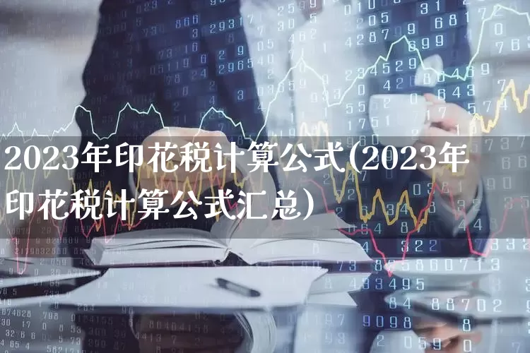 2023年印花税计算公式(2023年印花税计算公式汇总)_https://www.xzdzcjn.com_创业板_第1张