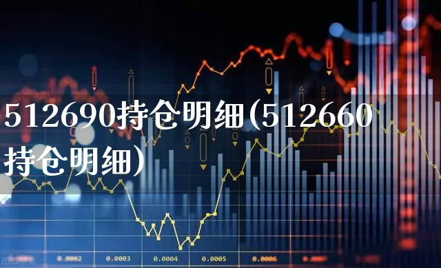 512690持仓明细(512660持仓明细)_https://www.xzdzcjn.com_北交所_第1张