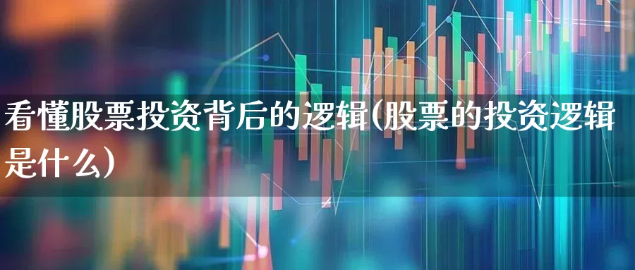 看懂股票投资背后的逻辑(股票的投资逻辑是什么)_https://www.xzdzcjn.com_北交所_第1张