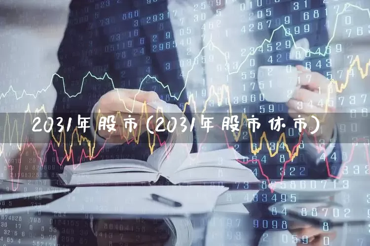 2031年股市(2031年股市休市)_https://www.xzdzcjn.com_创业板_第1张