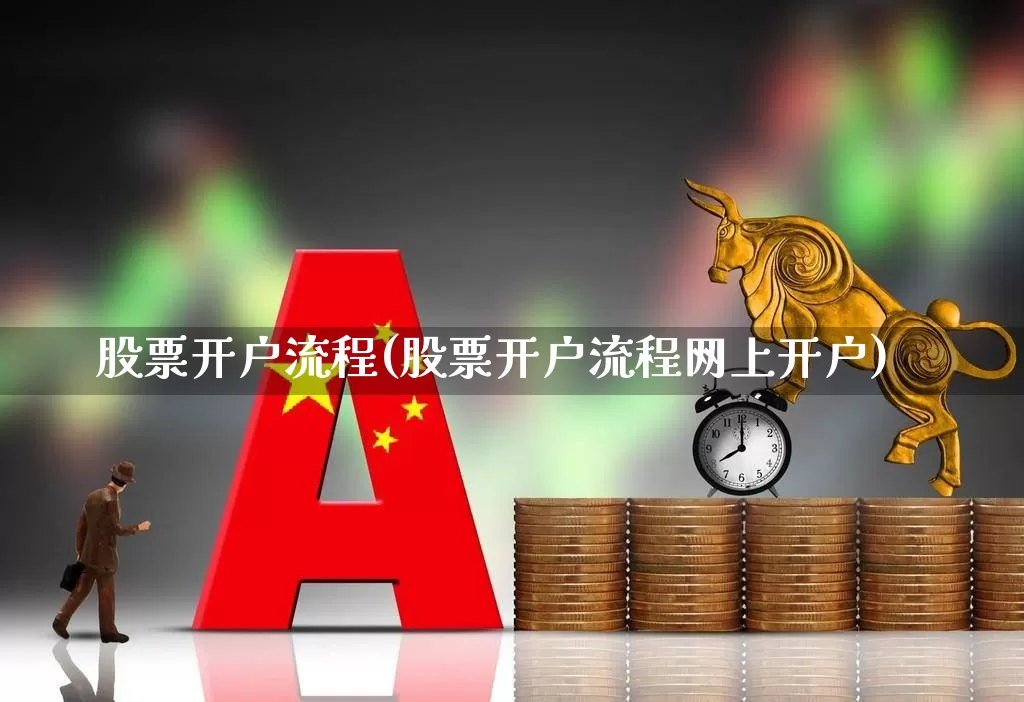 股票开户流程(股票开户流程网上开户)_https://www.xzdzcjn.com_深交所_第1张