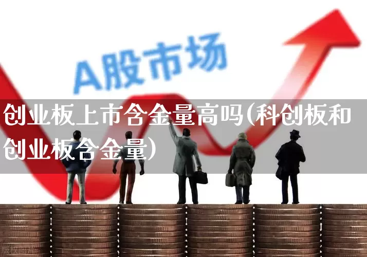 创业板上市含金量高吗(科创板和创业板含金量)_https://www.xzdzcjn.com_深交所_第1张