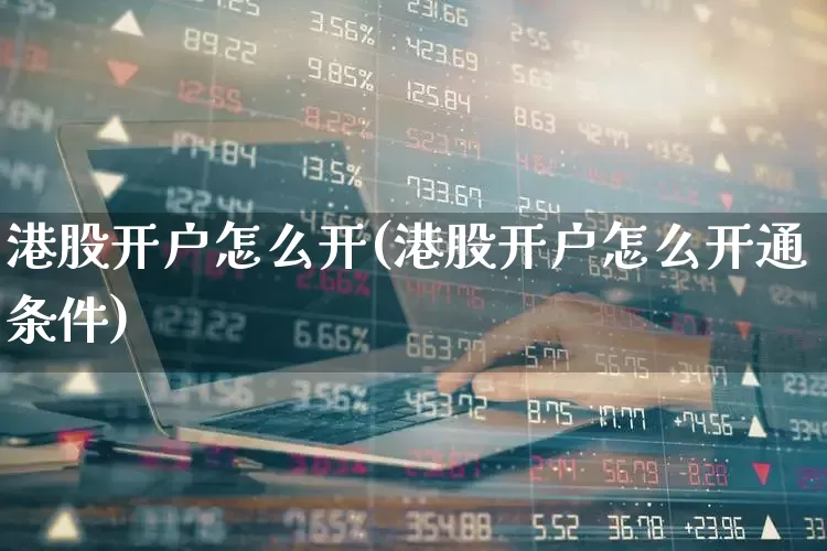 港股开户怎么开(港股开户怎么开通条件)_https://www.xzdzcjn.com_创业板_第1张