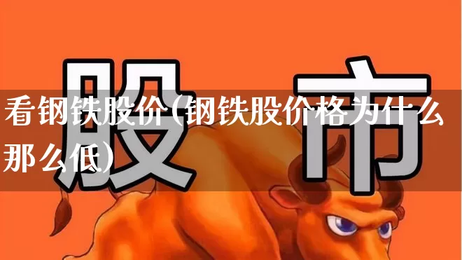 看钢铁股价(钢铁股价格为什么那么低)_https://www.xzdzcjn.com_科创板_第1张