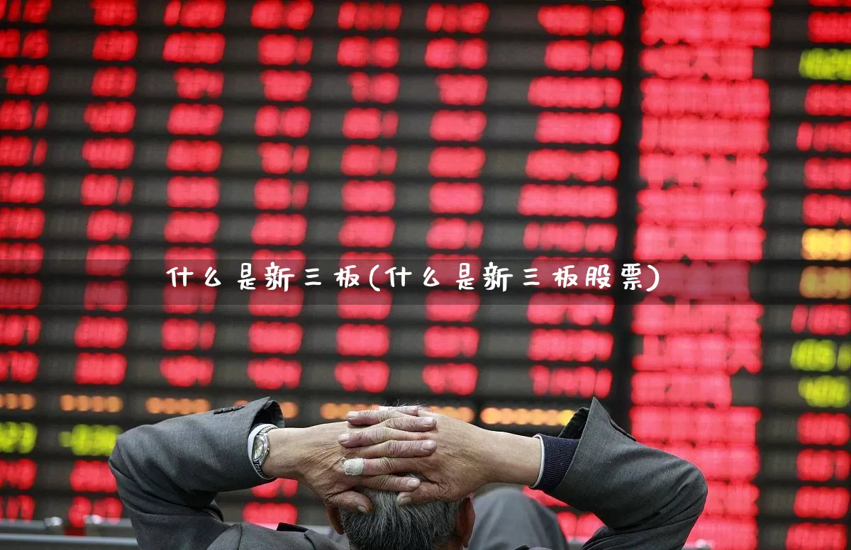 什么是新三板(什么是新三板股票)_https://www.xzdzcjn.com_科创板_第1张