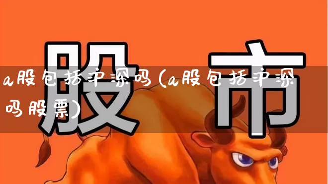 a股包括沪深吗(a股包括沪深吗股票)_https://www.xzdzcjn.com_上交所_第1张