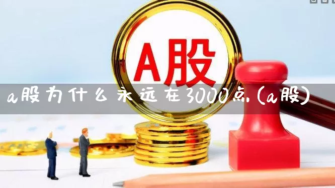 a股为什么永远在3000点(a股)_https://www.xzdzcjn.com_创业板_第1张