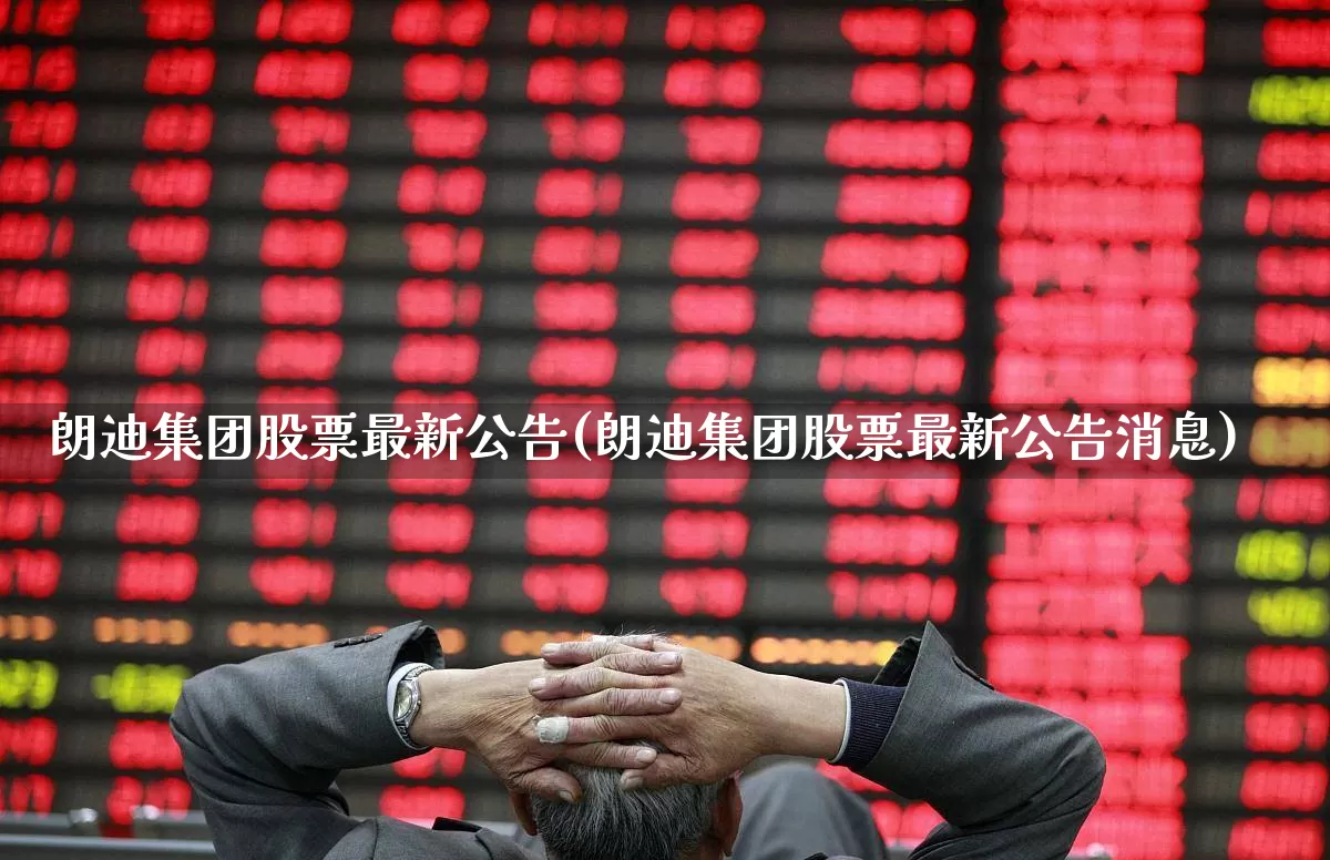 朗迪集团股票最新公告(朗迪集团股票最新公告消息)_https://www.xzdzcjn.com_上交所_第1张