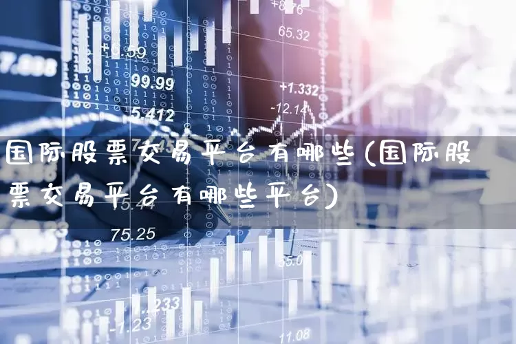 国际股票交易平台有哪些(国际股票交易平台有哪些平台)_https://www.xzdzcjn.com_深交所_第1张