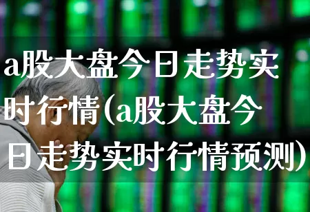 a股大盘今日走势实时行情(a股大盘今日走势实时行情预测)_https://www.xzdzcjn.com_创业板_第1张