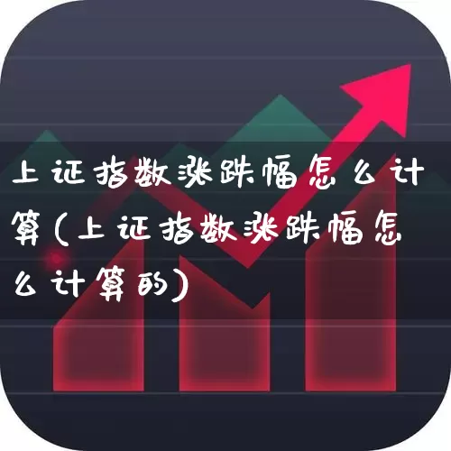 上证指数涨跌幅怎么计算(上证指数涨跌幅怎么计算的)_https://www.xzdzcjn.com_科创板_第1张