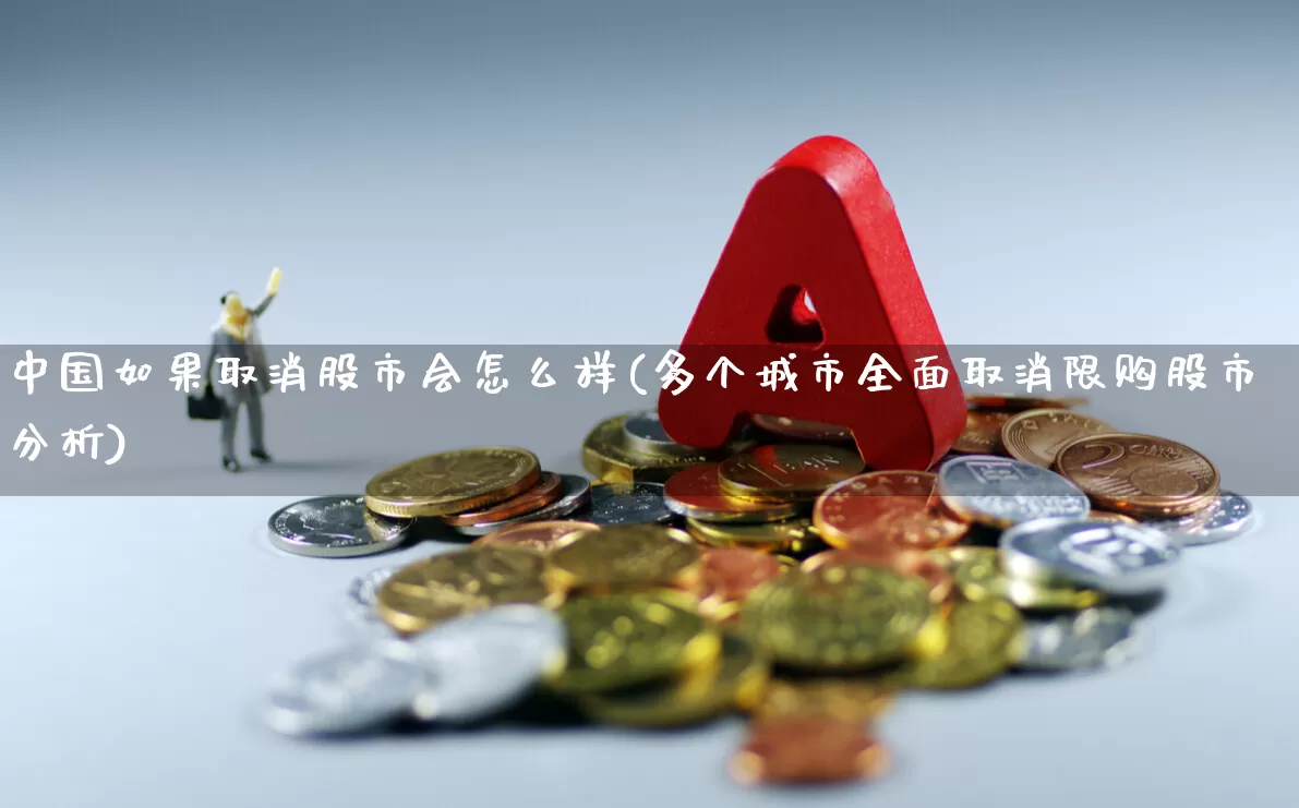 中国如果取消股市会怎么样(多个城市全面取消限购股市分析)_https://www.xzdzcjn.com_深交所_第1张