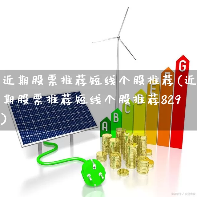 近期股票推荐短线个股推荐(近期股票推荐短线个股推荐829)_https://www.xzdzcjn.com_科创板_第1张