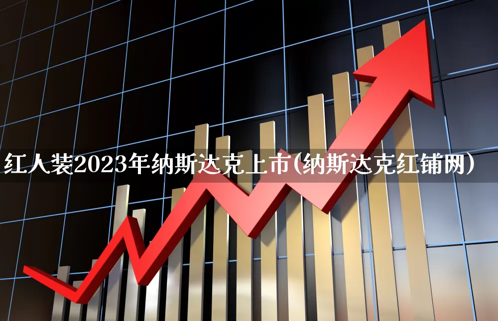 红人装2023年纳斯达克上市(纳斯达克红铺网)_https://www.xzdzcjn.com_上交所_第1张