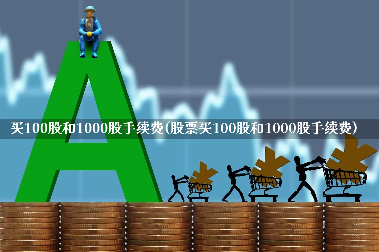 买100股和1000股手续费(股票买100股和1000股手续费)_https://www.xzdzcjn.com_科创板_第1张