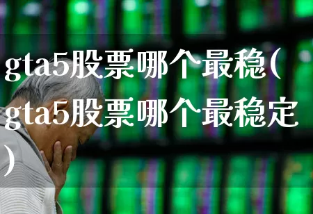 gta5股票哪个最稳(gta5股票哪个最稳定)_https://www.xzdzcjn.com_上交所_第1张