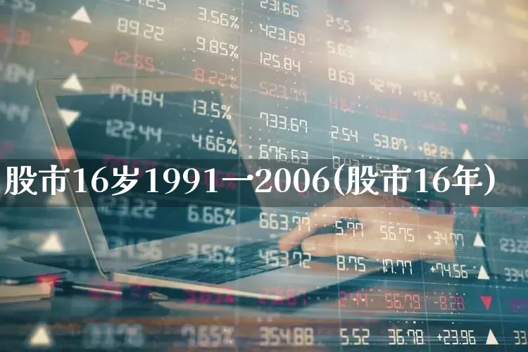 股市16岁1991一2006(股市16年)_https://www.xzdzcjn.com_创业板_第1张