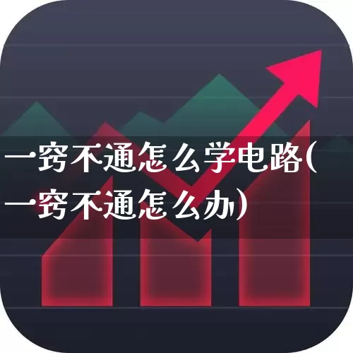 一窍不通怎么学电路(一窍不通怎么办)_https://www.xzdzcjn.com_北交所_第1张