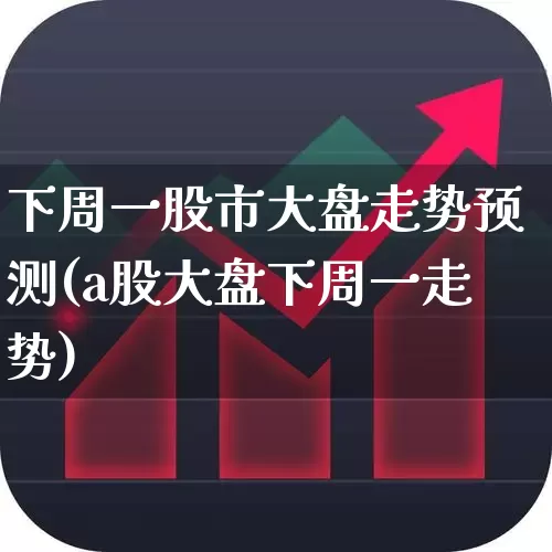 下周一股市大盘走势预测(a股大盘下周一走势)_https://www.xzdzcjn.com_北交所_第1张